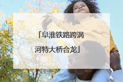 阜淮铁路跨涡河特大桥合龙