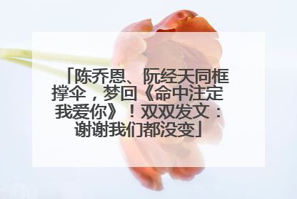 陈乔恩、阮经天同框撑伞，梦回《命中注定我爱你》！双双发文：谢谢我们都没变
