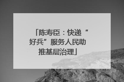 陈寿臣：快递“好兵”服务人民助推基层治理