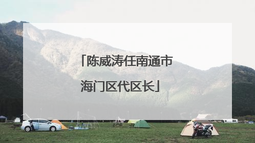 陈威涛任南通市海门区代区长