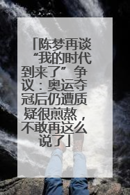 陈梦再谈“我的时代到来了”争议：奥运夺冠后仍遭质疑很煎熬，不敢再这么说了