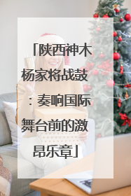 陕西神木杨家将战鼓：奏响国际舞台前的激昂乐章