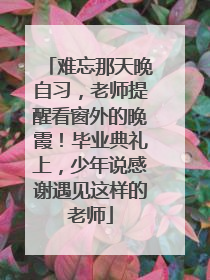 难忘那天晚自习，老师提醒看窗外的晚霞！毕业典礼上，少年说感谢遇见这样的老师