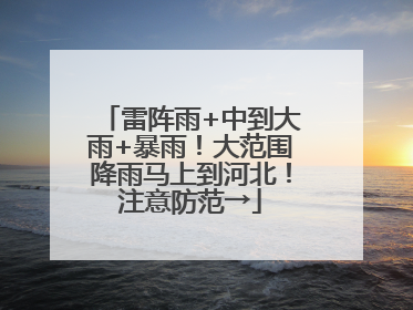 雷阵雨+中到大雨+暴雨！大范围降雨马上到河北！注意防范→
