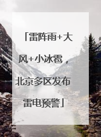 雷阵雨+大风+小冰雹，北京多区发布雷电预警