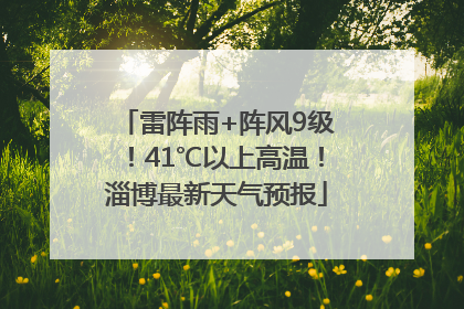 雷阵雨+阵风9级！41℃以上高温！淄博最新天气预报