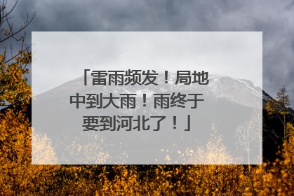 雷雨频发！局地中到大雨！雨终于要到河北了！