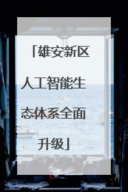 雄安新区人工智能生态体系全面升级