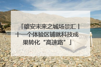 雄安未来之城场景汇丨十一个体验区铺就科技成果转化“高速路”