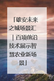 雄安未来之城场景汇｜百项前沿技术展示智慧农业新场景