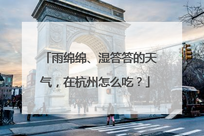 雨绵绵、湿答答的天气，在杭州怎么吃？