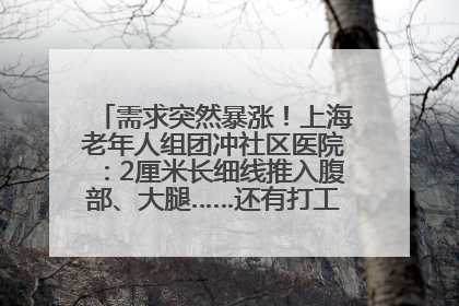 需求突然暴涨！上海老年人组团冲社区医院：2厘米长细线推入腹部、大腿……还有打工人下班顺便减肥