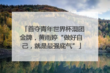 首夺青年世界杯混团金牌，黄雨婷“做好自己，就是最强底气”