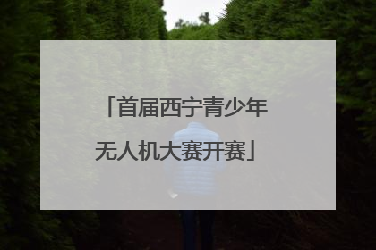 首届西宁青少年无人机大赛开赛