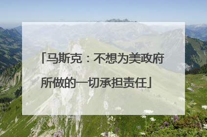 马斯克：不想为美政府所做的一切承担责任