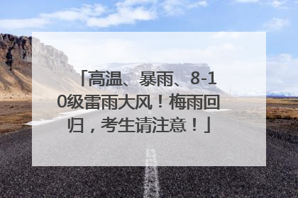 高温、暴雨、8-10级雷雨大风！梅雨回归，考生请注意！