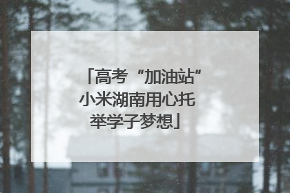 高考“加油站” 小米湖南用心托举学子梦想