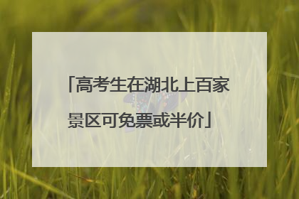 高考生在湖北上百家景区可免票或半价