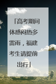 高考期间体感闷热多雷雨，福建考生请提前出行