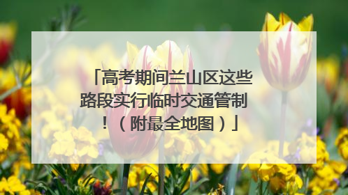 高考期间兰山区这些路段实行临时交通管制！（附最全地图）