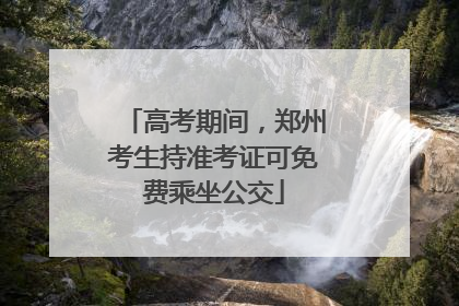 高考期间，郑州考生持准考证可免费乘坐公交
