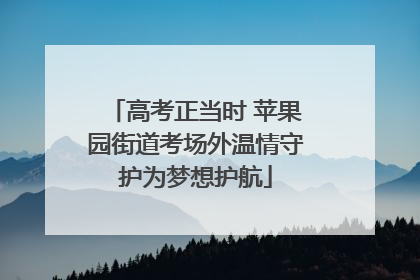 高考正当时 苹果园街道考场外温情守护为梦想护航