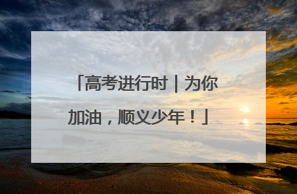 高考进行时｜为你加油，顺义少年！