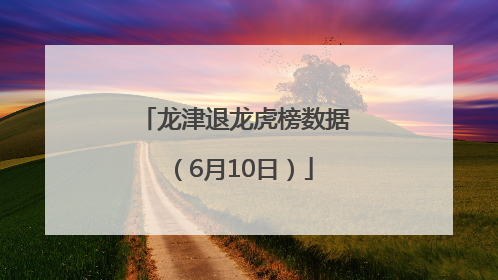 龙津退龙虎榜数据（6月10日）