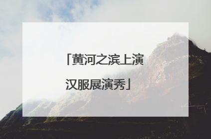 黄河之滨上演汉服展演秀