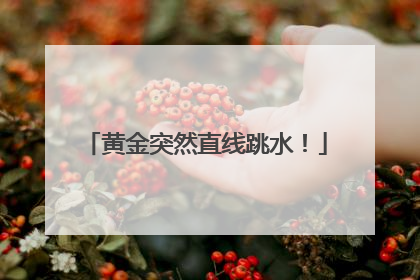 黄金突然直线跳水！