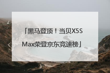 黑马登顶！当贝X5S Max荣登京东竞速榜