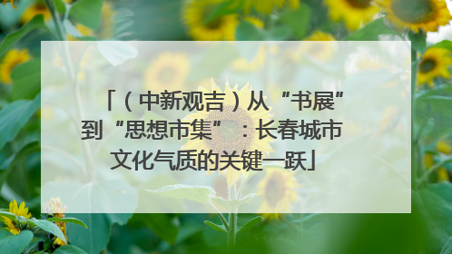 （中新观吉）从“书展”到“思想市集”：长春城市文化气质的关键一跃