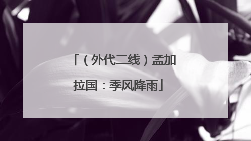 （外代二线）孟加拉国：季风降雨