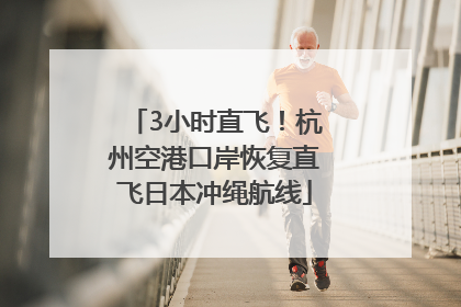 3小时直飞！杭州空港口岸恢复直飞日本冲绳航线