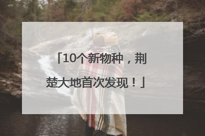 10个新物种，荆楚大地首次发现！