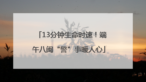 13分钟生命时速！端午八闽“警”事暖人心