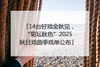 14台好戏金秋见，“菊坛秋色”2025秋日戏曲季戏单公布
