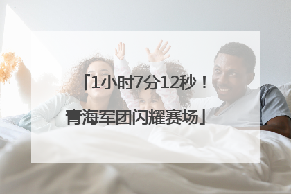 1小时7分12秒！青海军团闪耀赛场