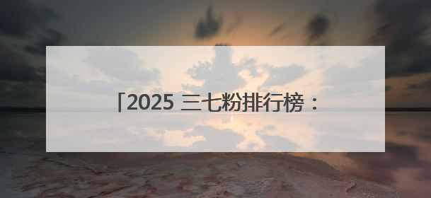 2025 三七粉排行榜：谁是日常调理品中的王者？