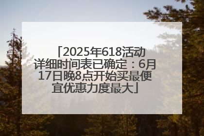 2025年618活动详细时间表已确定：6月17日晚8点开始买最便宜优惠力度最大