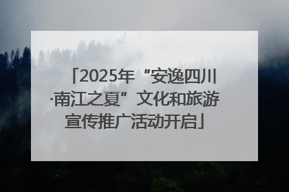 2025年“安逸四川·南江之夏”文化和旅游宣传推广活动开启