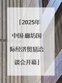 2025年中国·廊坊国际经济贸易洽谈会开幕