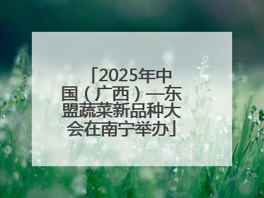 2025年中国（广西）—东盟蔬菜新品种大会在南宁举办
