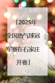 2025年全国热气球冠军赛在石家庄开赛