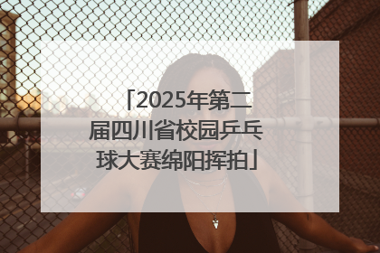 2025年第二届四川省校园乒乓球大赛绵阳挥拍