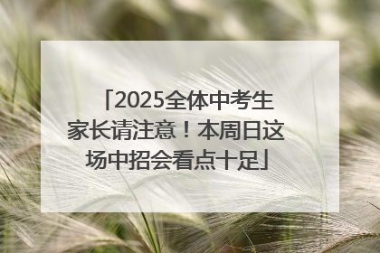 2025全体中考生家长请注意！本周日这场中招会看点十足