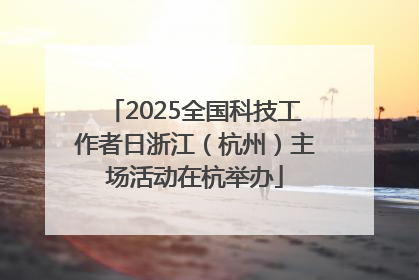 2025全国科技工作者日浙江（杭州）主场活动在杭举办