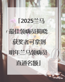 2025兰马最佳领嗨员揭晓 获奖者可拿到明年兰马领嗨员直通名额