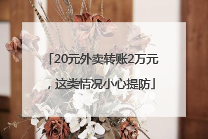 20元外卖转账2万元，这类情况小心提防