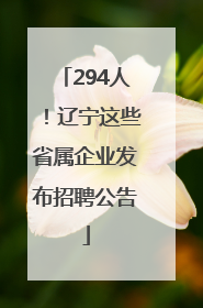 294人！辽宁这些省属企业发布招聘公告
